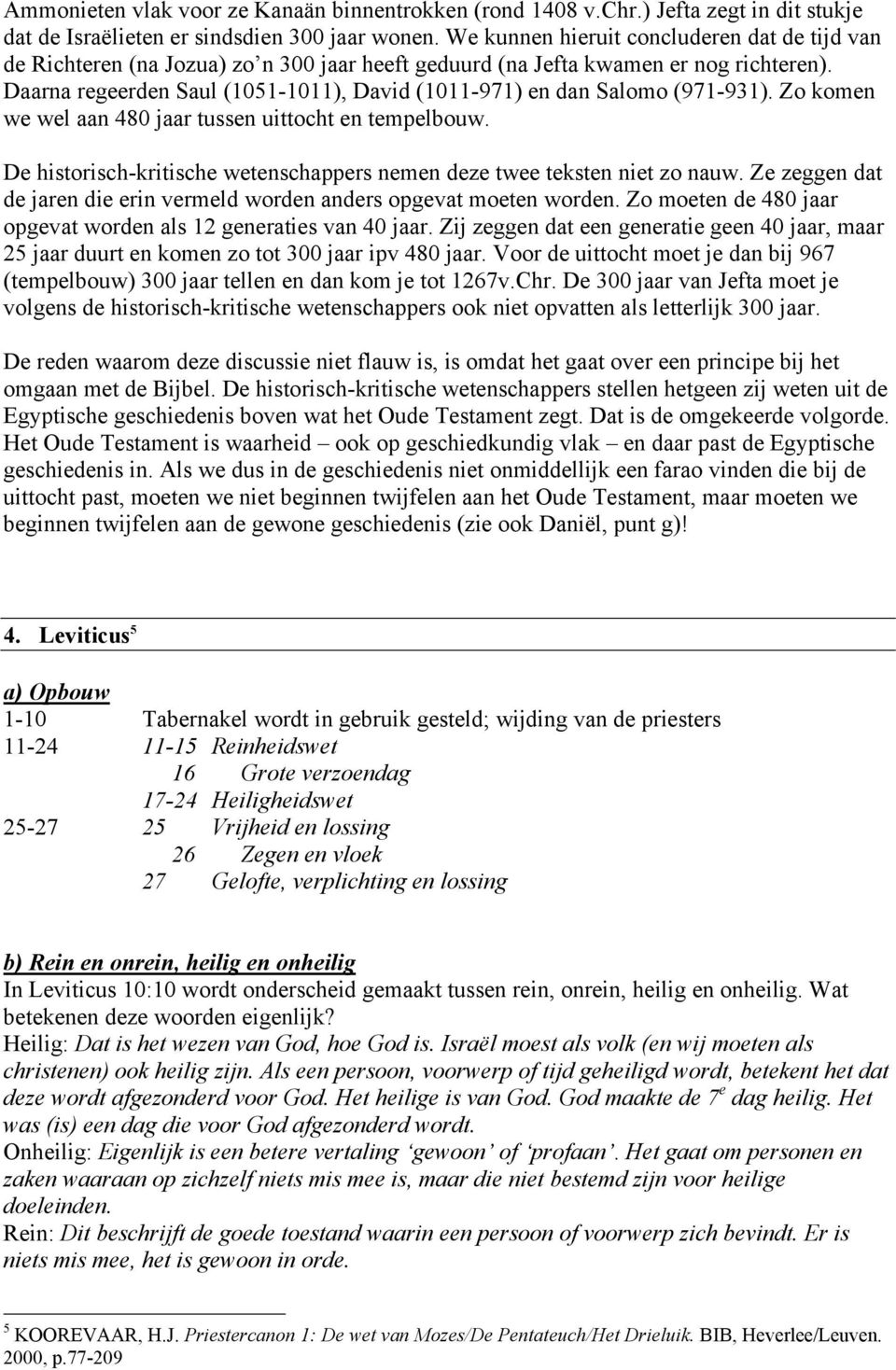 Daarna regeerden Saul (1051-1011), David (1011-971) en dan Salomo (971-931). Zo komen we wel aan 480 jaar tussen uittocht en tempelbouw.