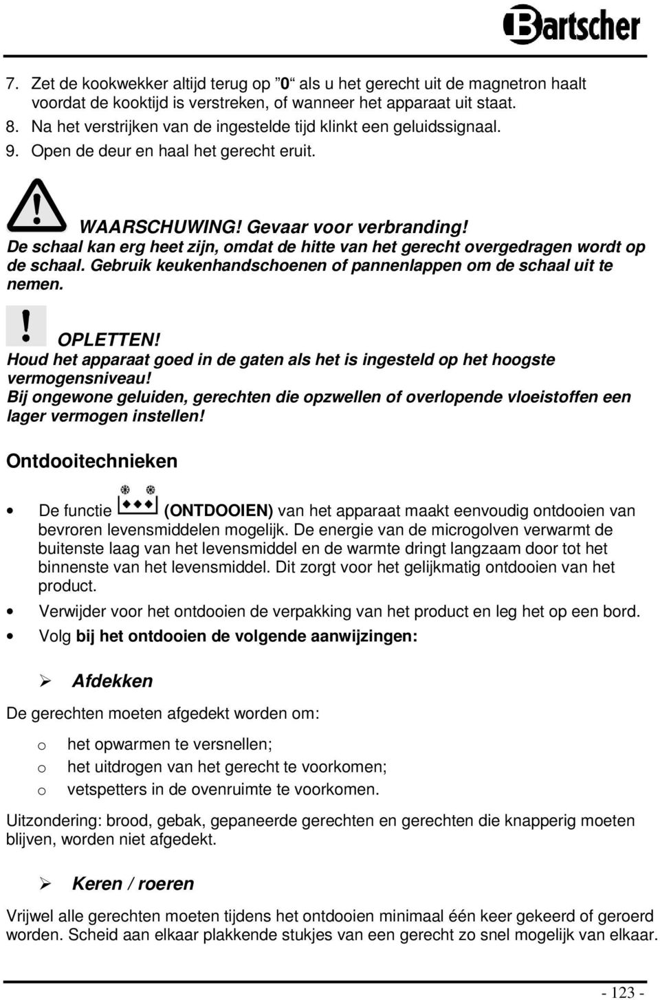 De schaal kan erg heet zijn, mdat de hitte van het gerecht vergedragen wrdt p de schaal. Gebruik keukenhandschenen f pannenlappen m de schaal uit te nemen. OPLETTEN!