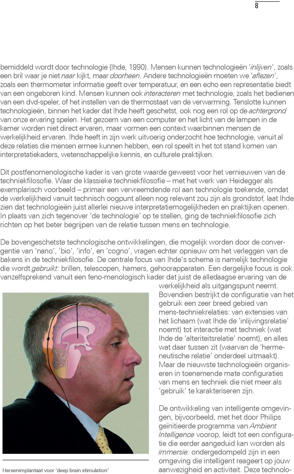 Mensen kunnen ook interacteren met technologie, zoals het bedienen van een dvd-speler, of het instellen van de thermostaat van de verwarming.