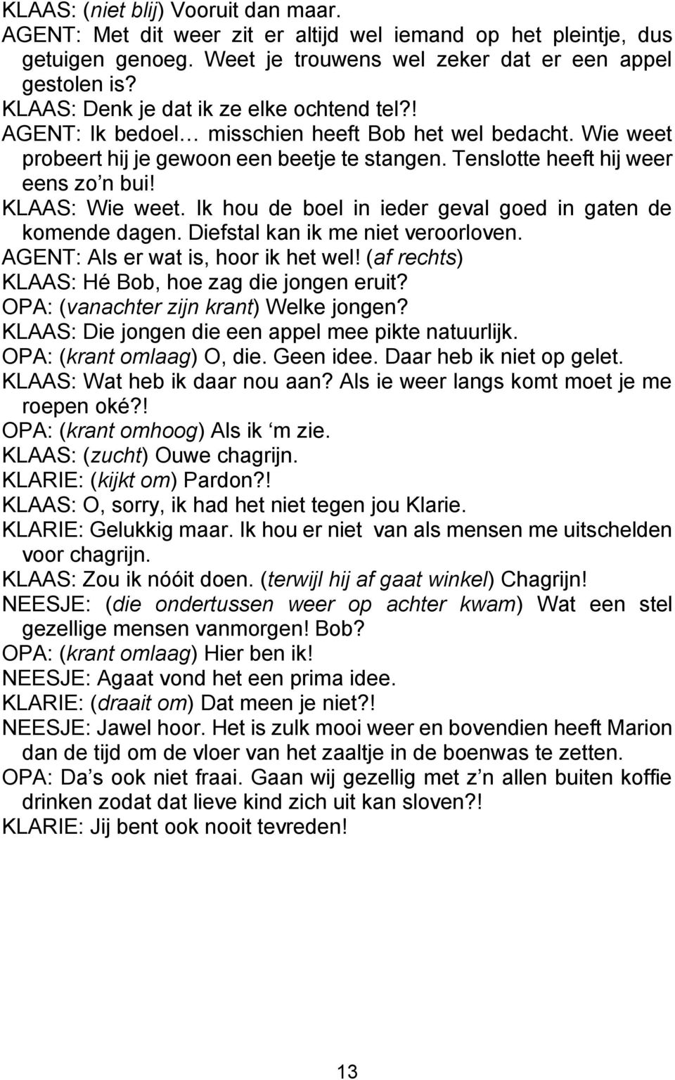 KLAAS: Wie weet. Ik hou de boel in ieder geval goed in gaten de komende dagen. Diefstal kan ik me niet veroorloven. AGENT: Als er wat is, hoor ik het wel!