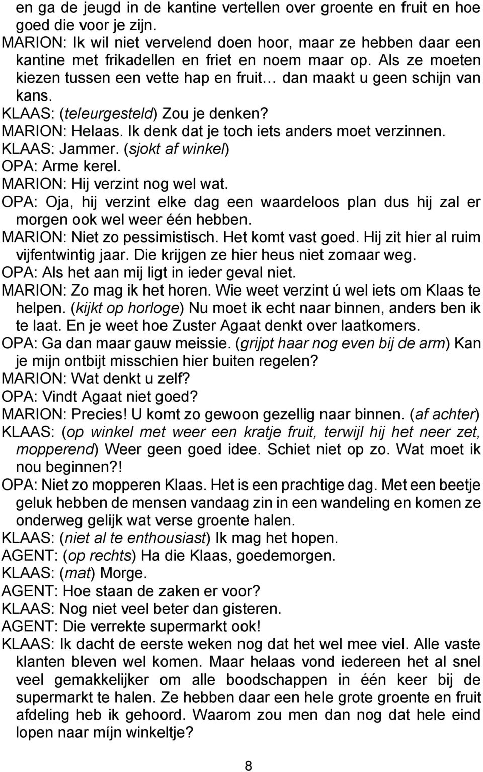 KLAAS: (teleurgesteld) Zou je denken? MARION: Helaas. Ik denk dat je toch iets anders moet verzinnen. KLAAS: Jammer. (sjokt af winkel) OPA: Arme kerel. MARION: Hij verzint nog wel wat.