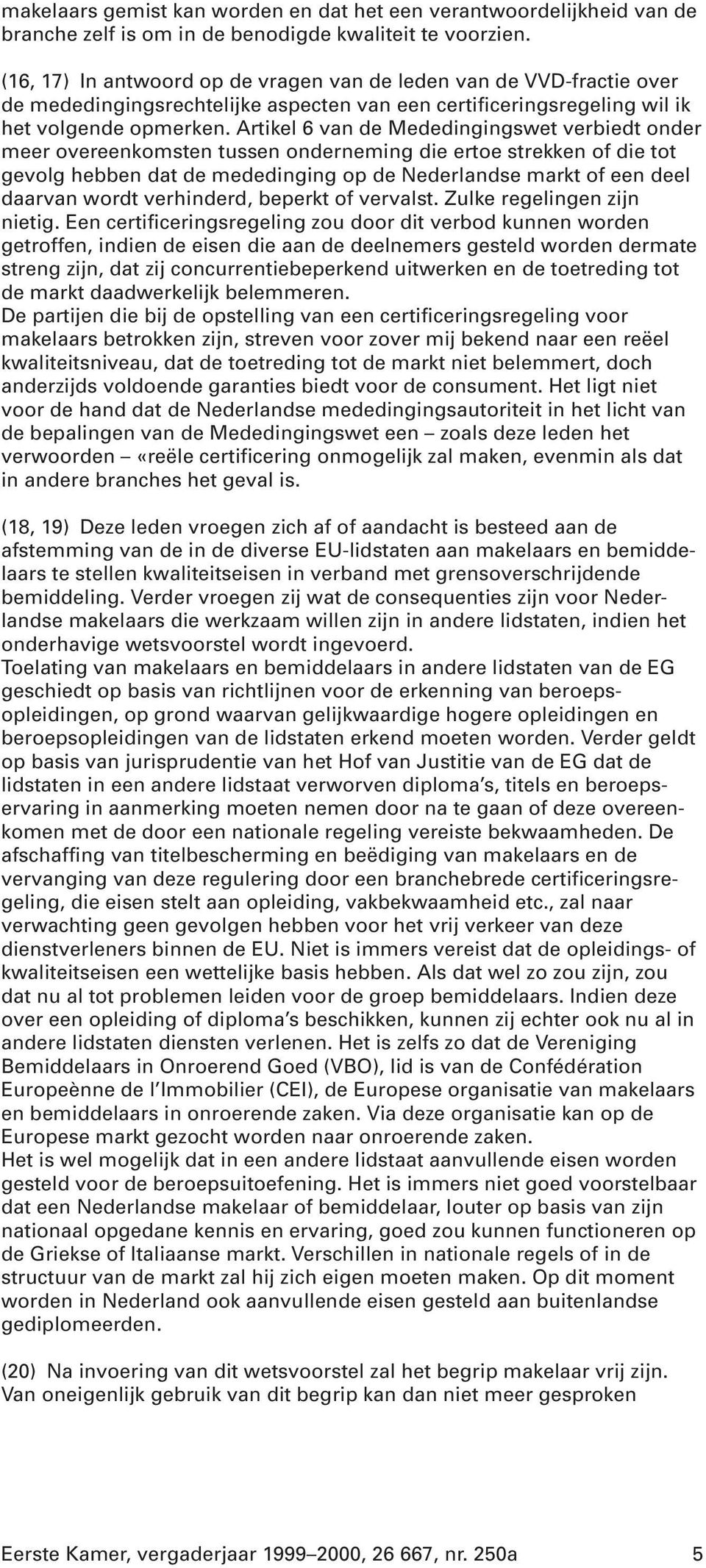 Artikel 6 van de Mededingingswet verbiedt onder meer overeenkomsten tussen onderneming die ertoe strekken of die tot gevolg hebben dat de mededinging op de Nederlandse markt of een deel daarvan wordt