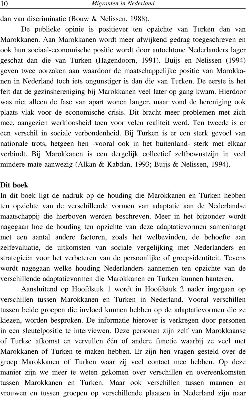 Buijs en Nelissen (1994) geven twee oorzaken aan waardoor de maatschappelijke positie van Marokkanen in Nederland toch iets ongunstiger is dan die van Turken.