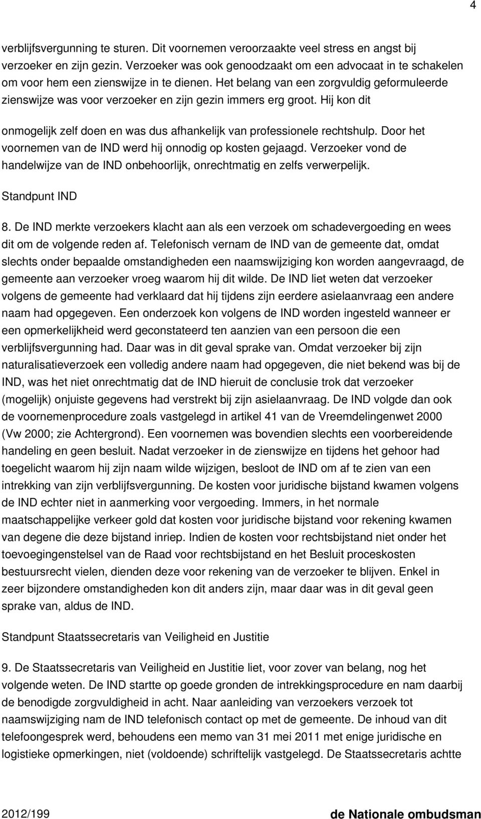 Het belang van een zorgvuldig geformuleerde zienswijze was voor verzoeker en zijn gezin immers erg groot. Hij kon dit onmogelijk zelf doen en was dus afhankelijk van professionele rechtshulp.