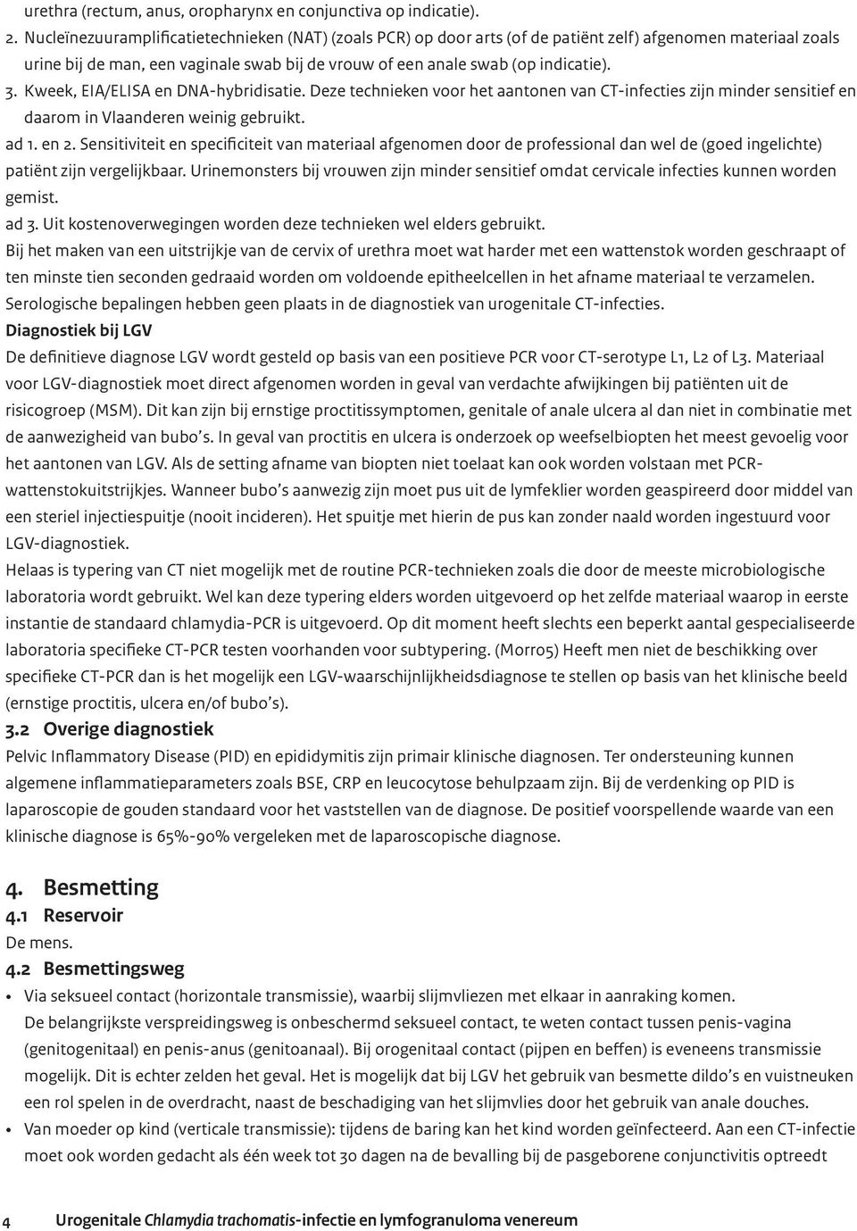 Kweek, EIA/ELISA en DNA-hybridisatie. Deze technieken voor het aantonen van CT-infecties zijn minder sensitief en daarom in Vlaanderen weinig gebruikt. ad 1. en 2.