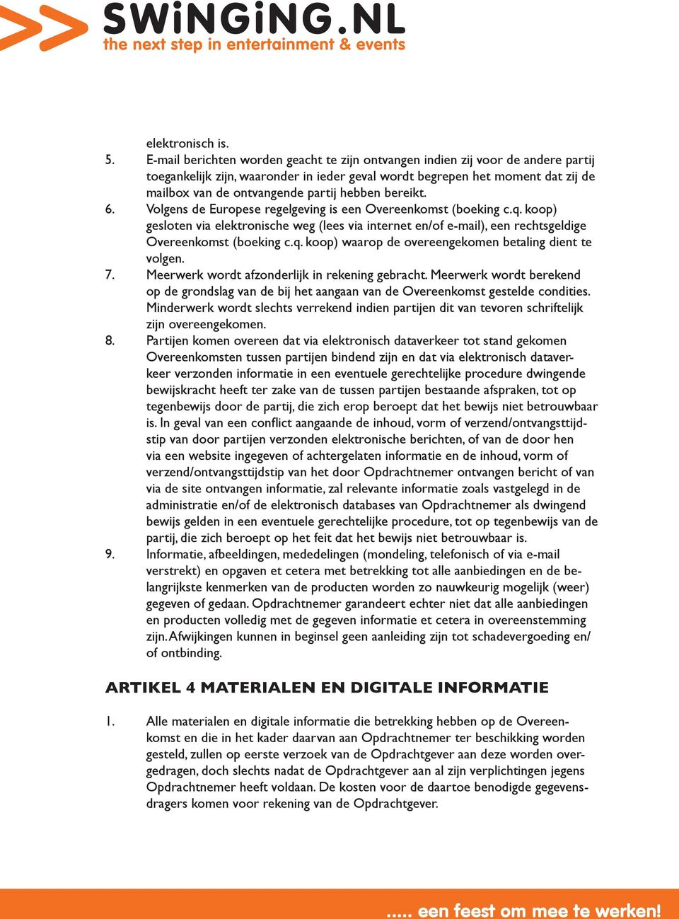 hebben bereikt. 6. Volgens de Europese regelgeving is een Overeenkomst (boeking c.q. koop) gesloten via elektronische weg (lees via internet en/of e-mail), een rechtsgeldige Overeenkomst (boeking c.q. koop) waarop de overeengekomen betaling dient te volgen.