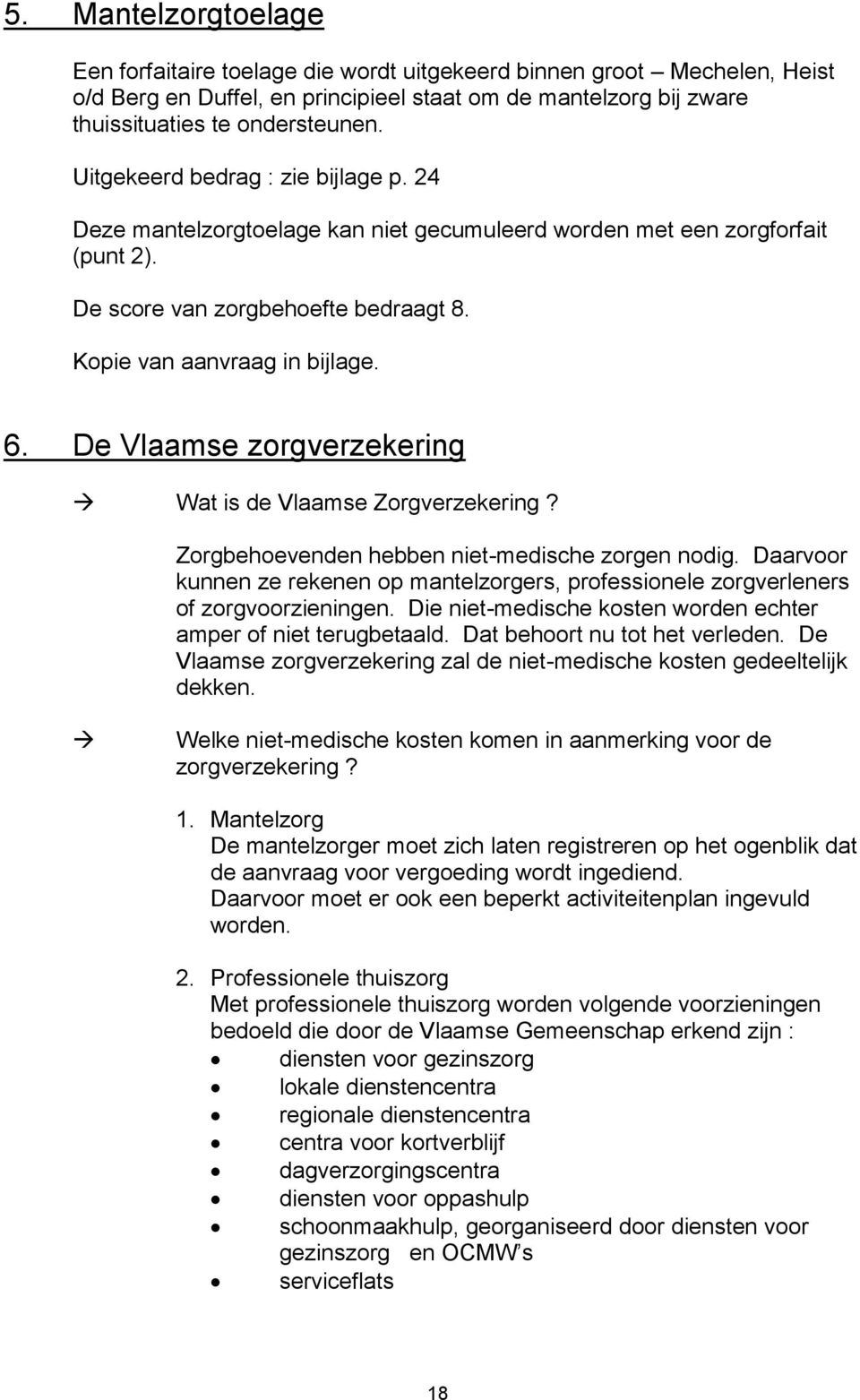 De Vlaamse zorgverzekering Wat is de Vlaamse Zorgverzekering? Zorgbehoevenden hebben niet-medische zorgen nodig.