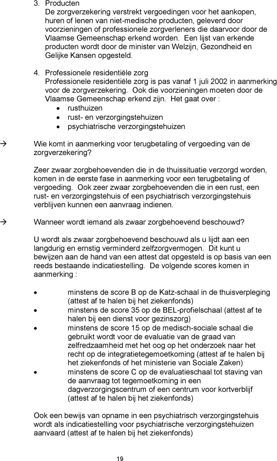 Professionele residentiële zorg Professionele residentiële zorg is pas vanaf 1 juli 2002 in aanmerking voor de zorgverzekering. Ook die voorzieningen moeten door de Vlaamse Gemeenschap erkend zijn.