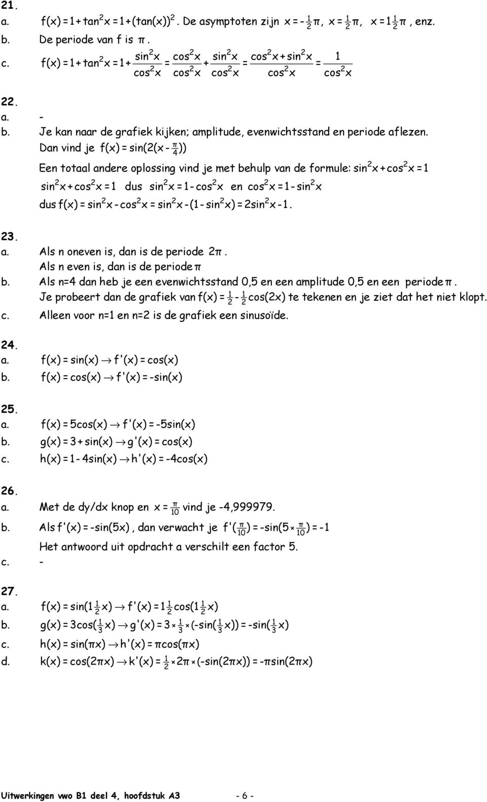 Dan vind je f(x) = sin((x - )) Een totaal andere oplossing vind je met behulp van de formule: sin x +cos x = sin x +cos x = dus sin x =-cos x en cos x =-sin x dus f(x) = sin x-cos x = sin x -(-sin x)