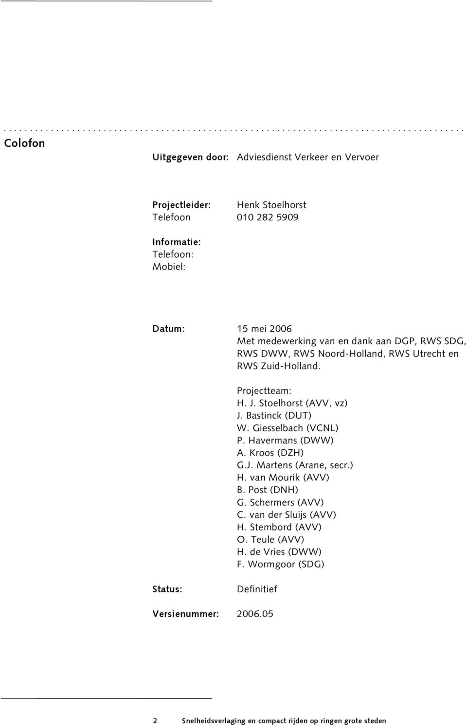 Stoelhorst (AVV, vz) J. Bastinck (DUT) W. Giesselbach (VCNL) P. Havermans (DWW) A. Kroos (DZH) G.J. Martens (Arane, secr.) H. van Mourik (AVV) B. Post (DNH) G. Schermers (AVV) C.