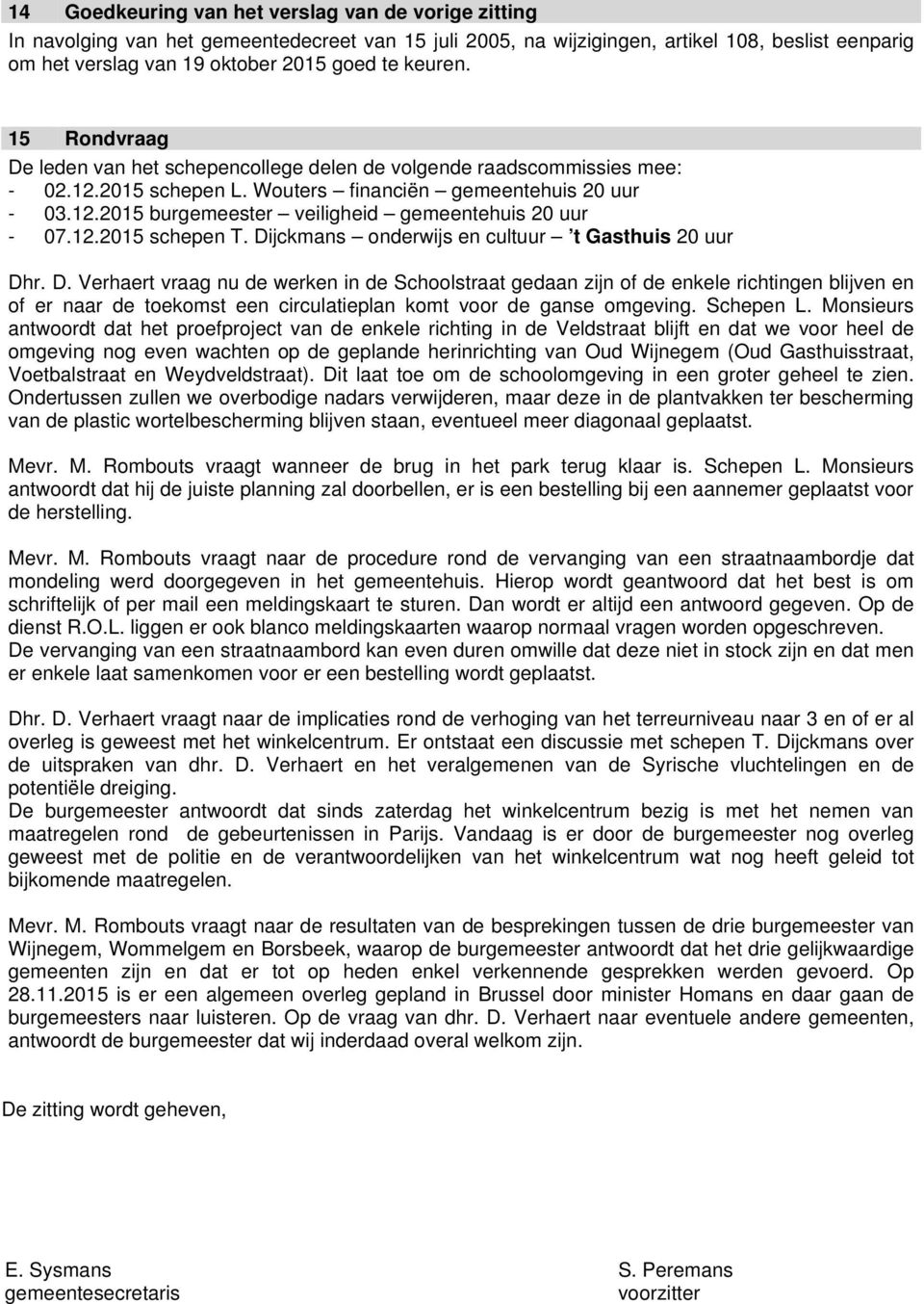 12.2015 schepen T. Dijckmans onderwijs en cultuur t Gasthuis 20 uur Dhr. D. Verhaert vraag nu de werken in de Schoolstraat gedaan zijn of de enkele richtingen blijven en of er naar de toekomst een circulatieplan komt voor de ganse omgeving.