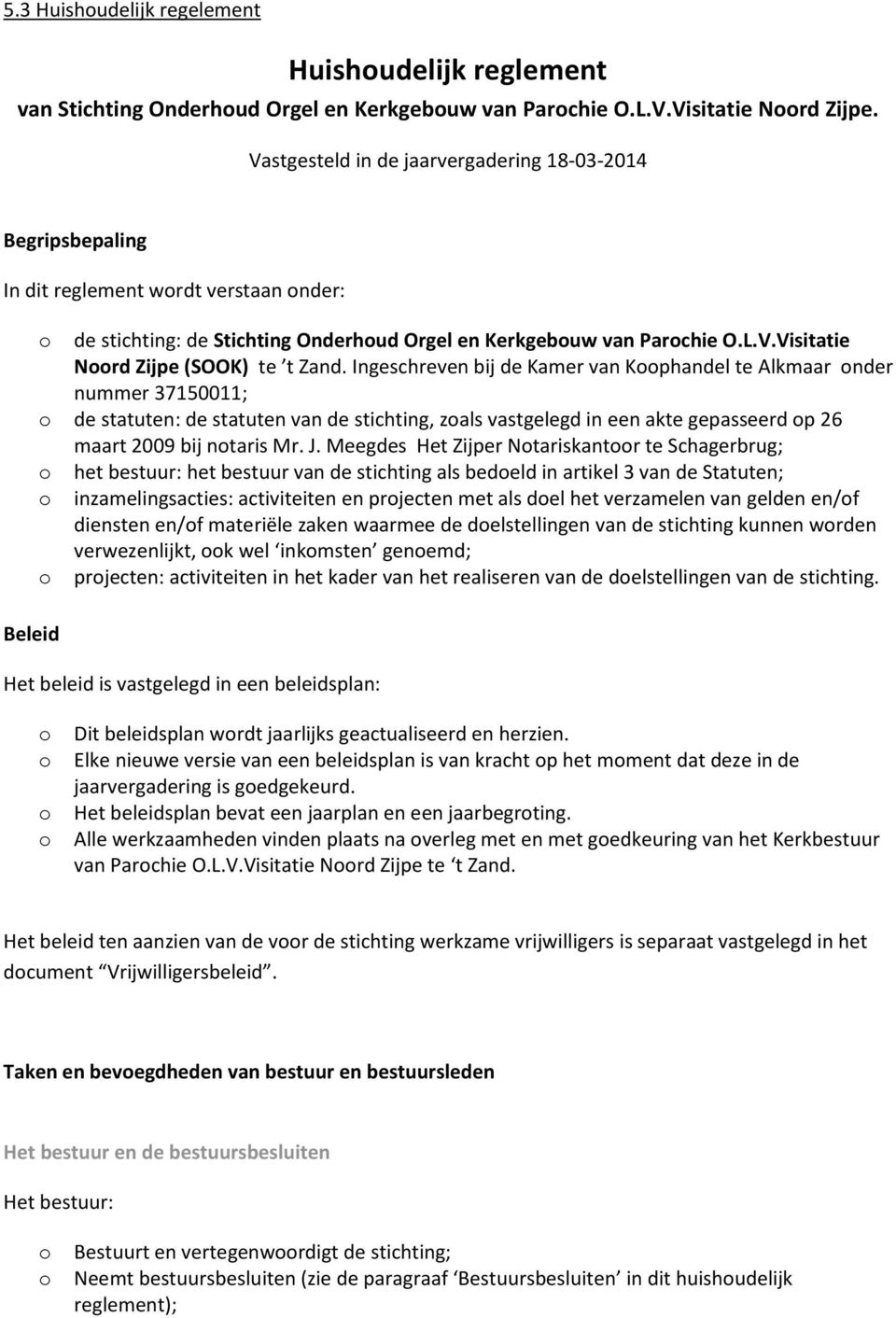 Ingeschreven bij de Kamer van Kphandel te Alkmaar nder nummer 37150011; de statuten: de statuten van de stichting, zals vastgelegd in een akte gepasseerd p 26 maart 2009 bij ntaris Mr. J.