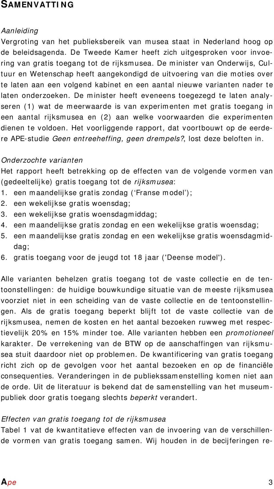 De minister van Onderwijs, Cultuur en Wetenschap heeft aangekondigd de uitvoering van die moties over te laten aan een volgend kabinet en een aantal nieuwe varianten nader te laten onderzoeken.