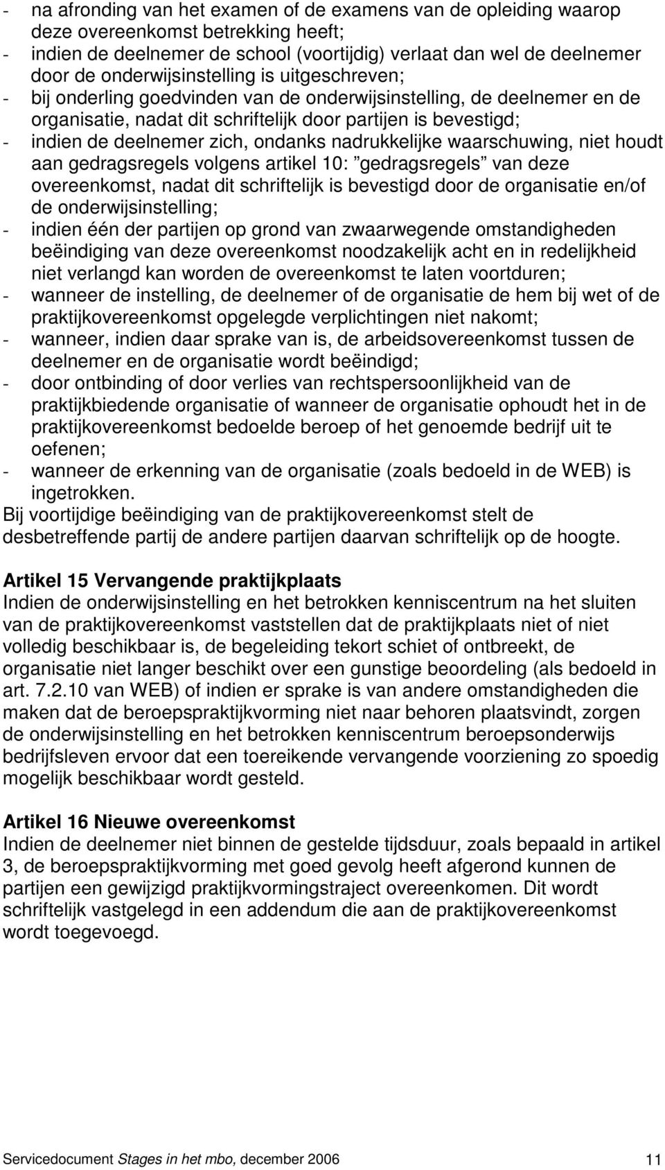 zich, ondanks nadrukkelijke waarschuwing, niet houdt aan gedragsregels volgens artikel 10: gedragsregels van deze overeenkomst, nadat dit schriftelijk is bevestigd door de organisatie en/of de