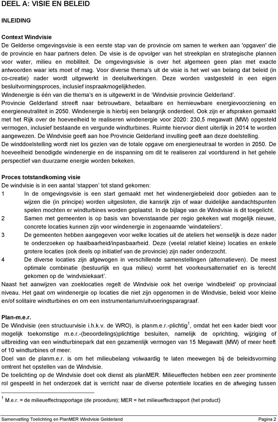 Voor diverse thema s uit de visie is het wel van belang dat beleid (in co-creatie) nader wordt uitgewerkt in deeluitwerkingen.