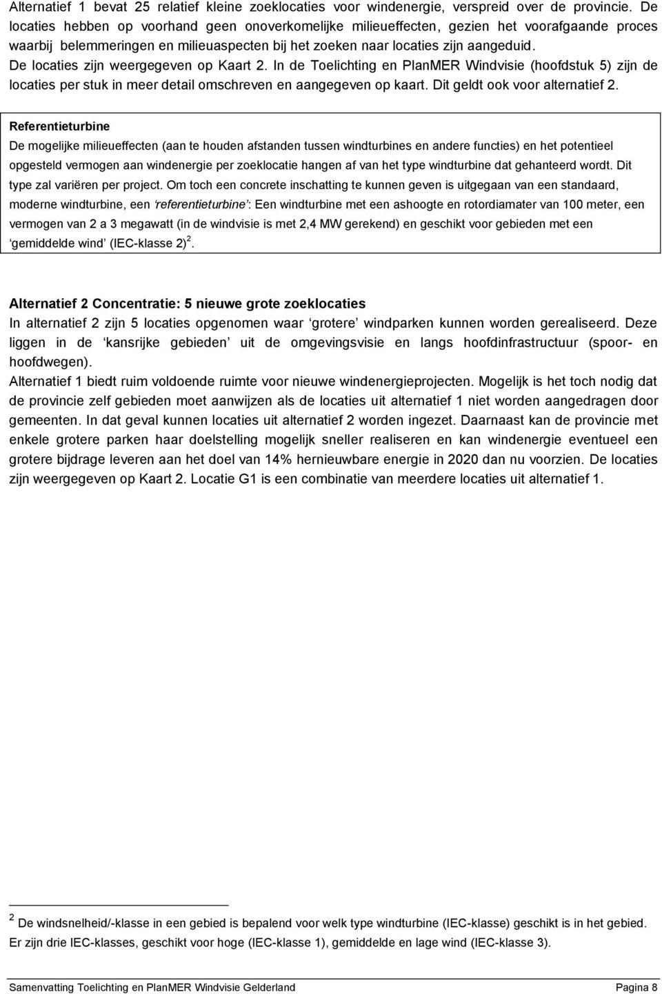 De locaties zijn weergegeven op Kaart 2. In de Toelichting en PlanMER Windvisie (hoofdstuk 5) zijn de locaties per stuk in meer detail omschreven en aangegeven op kaart.