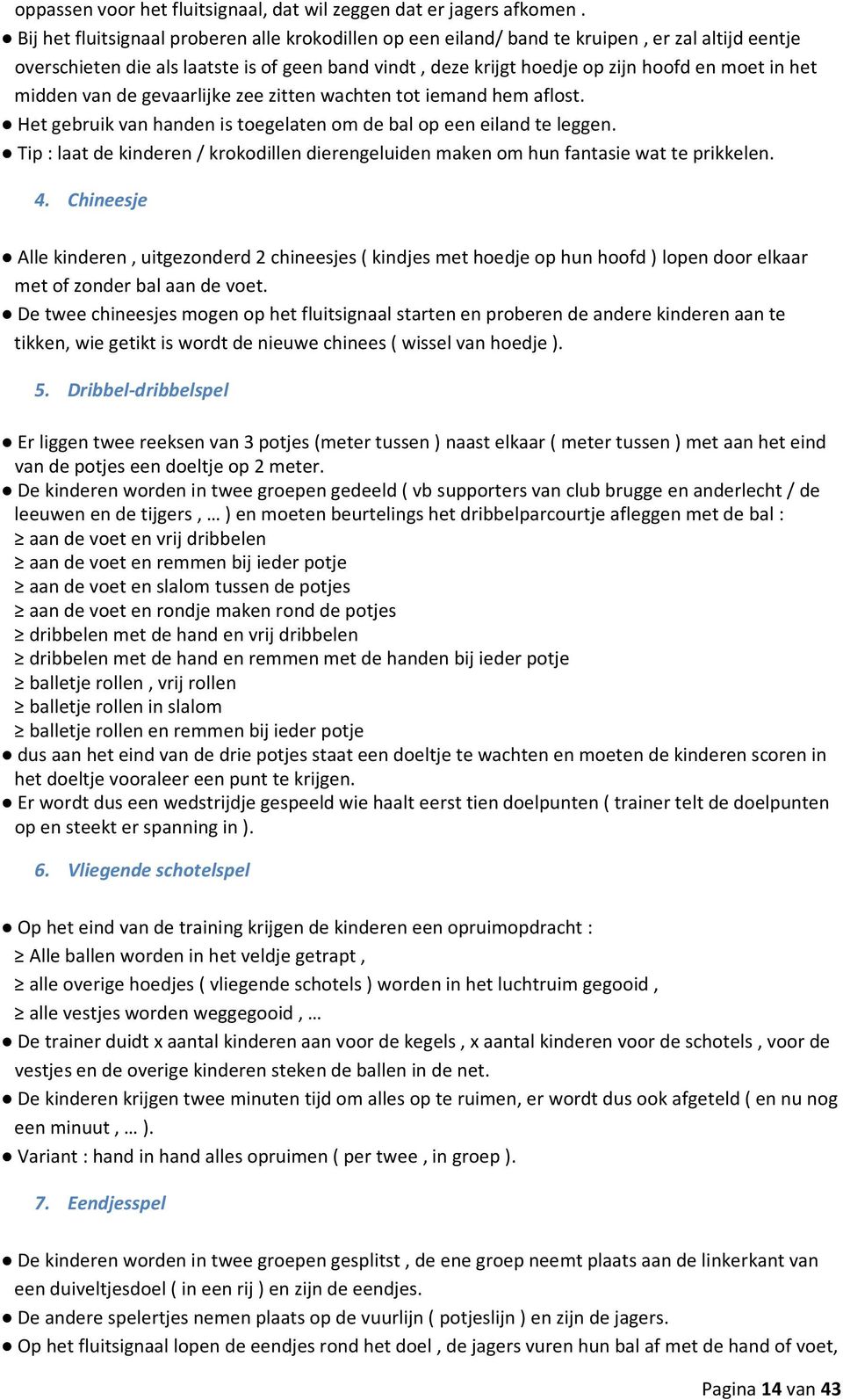 midden van de gevaarlijke zee zitten wachten tot iemand hem aflost. Het gebruik van handen is toegelaten om de bal op een eiland te leggen.