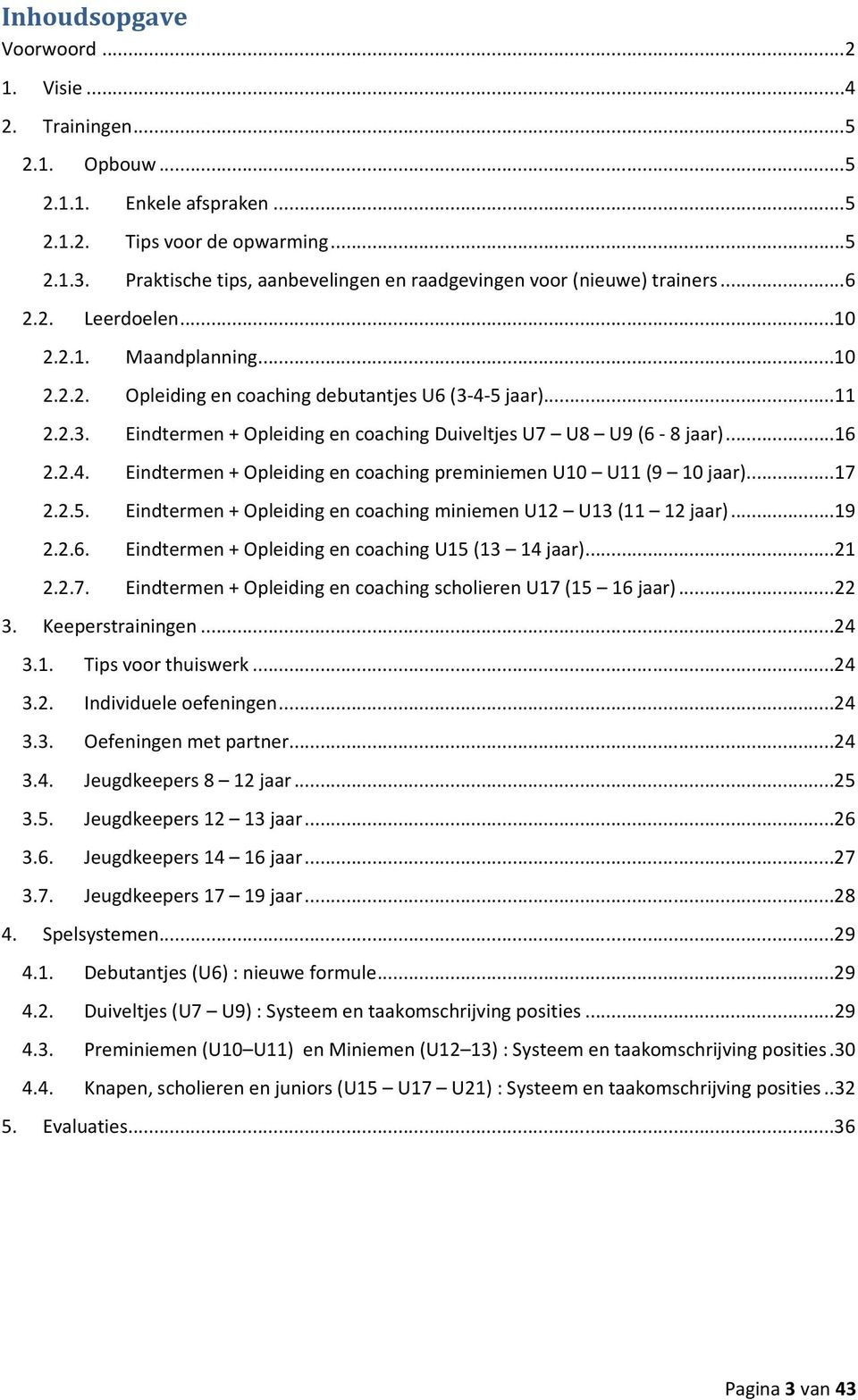 4-5 jaar)...11 2.2.3. Eindtermen + Opleiding en coaching Duiveltjes U7 U8 U9 (6-8 jaar)...16 2.2.4. Eindtermen + Opleiding en coaching preminiemen U10 U11 (9 10 jaar)...17 2.2.5. Eindtermen + Opleiding en coaching miniemen U12 U13 (11 12 jaar).