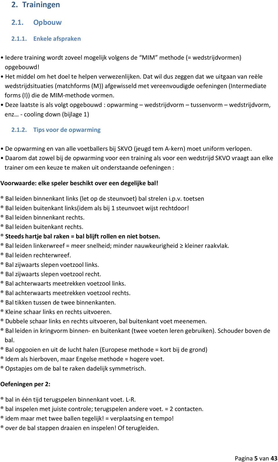 Deze laatste is als volgt opgebouwd : opwarming wedstrijdvorm tussenvorm wedstrijdvorm, enz - cooling down (bijlage 1) 2.