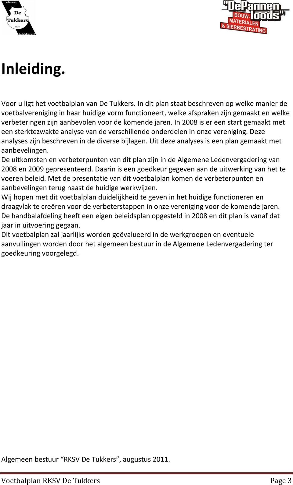 In 2008 is er een start gemaakt met een sterktezwakte analyse van de verschillende onderdelen in onze vereniging. Deze analyses zijn beschreven in de diverse bijlagen.