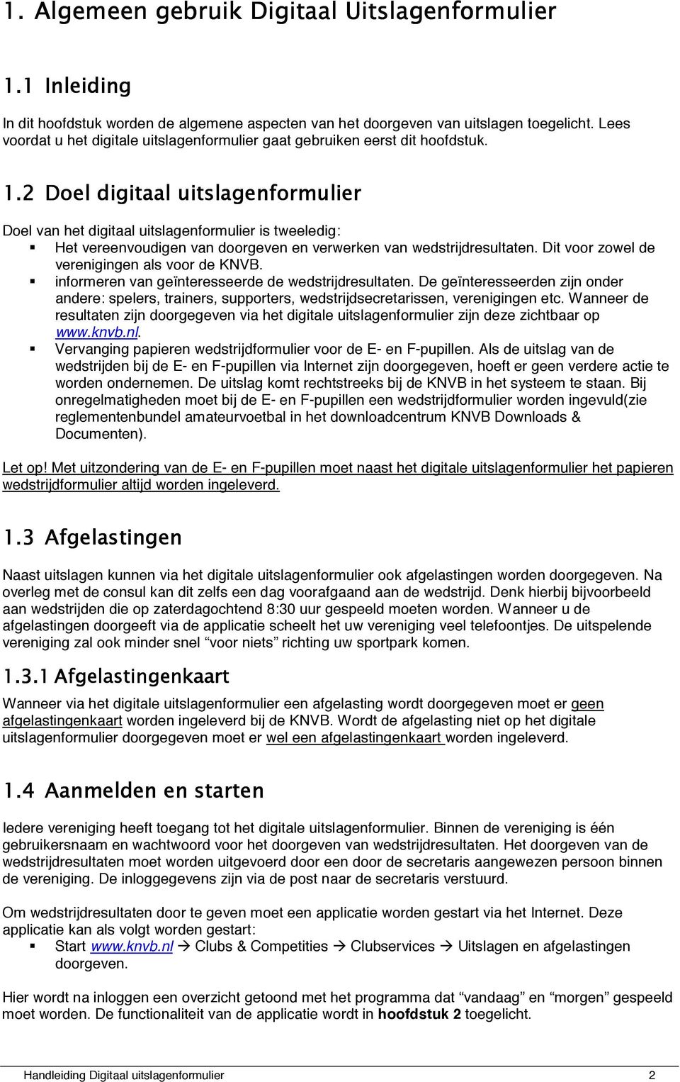 informeren van geïnteresseerde de wedstrijdresultaten. De geïnteresseerden zijn onder andere: spelers, trainers, supporters, wedstrijdsecretarissen, verenigingen etc.