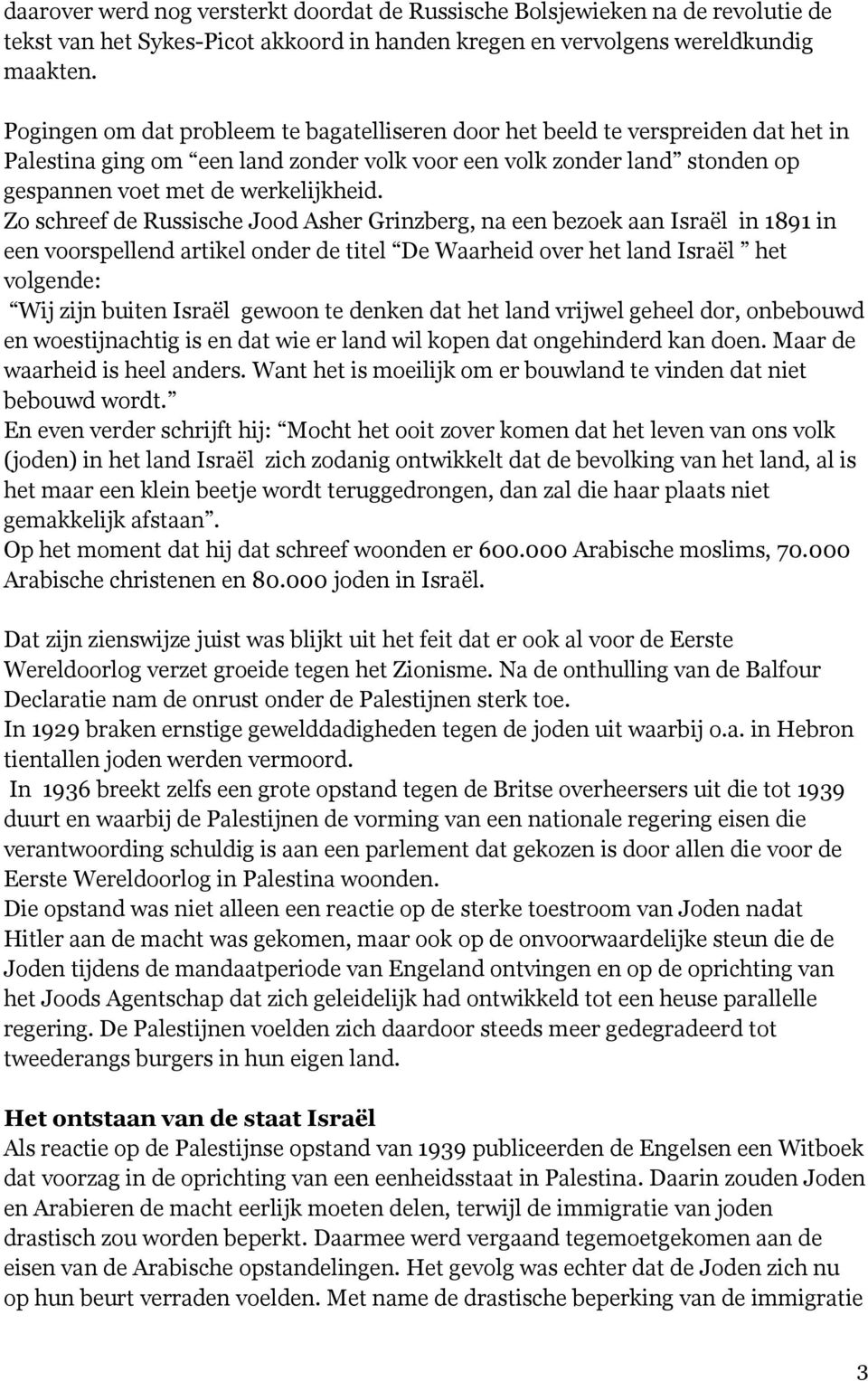 Zo schreef de Russische Jood Asher Grinzberg, na een bezoek aan Israël in 1891 in een voorspellend artikel onder de titel De Waarheid over het land Israël het volgende: Wij zijn buiten Israël gewoon