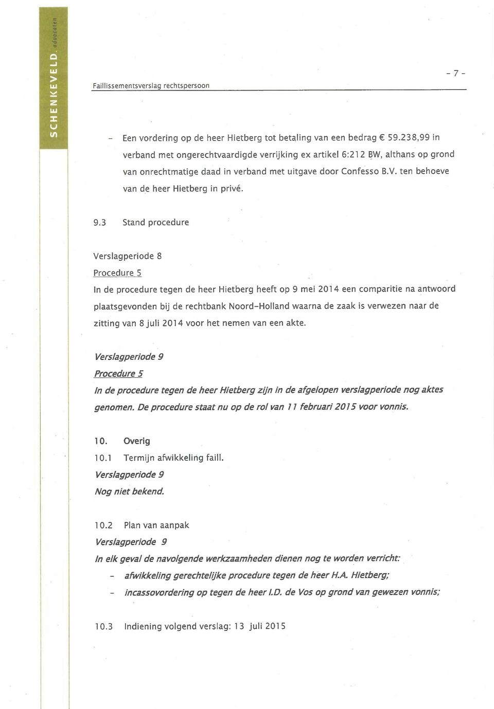 9.3 Stand procedure Verslagperiode 8 Procedure 5 In de procedure tegen de heer Hietberg heeft op 9 mei 201 4 een comparitie na antwoord plaatsgevonden bij de rechtbank Noord-Holland waarna de zaak is