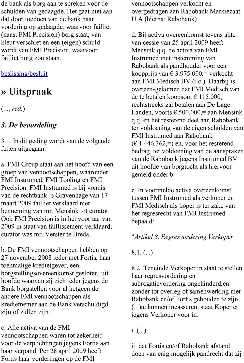 waarvoor failliet borg zou staan. beslissing/besluit» Uitspraak (...; red.) 3. De beoordeling 3.1. In dit geding wordt van de volgende feiten uitgegaan: a.