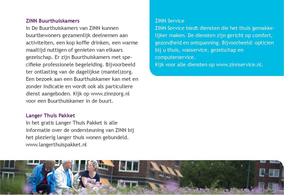 Een bezoek aan een Buurthuiskamer kan met en zonder indicatie en wordt ook als particuliere dienst aangeboden. Kijk op www.zinnzorg.nl voor een Buurthuiskamer in de buurt.