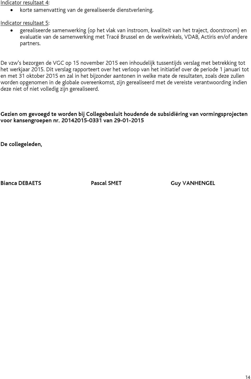 en/of andere partners. De vzw s bezorgen de VGC op 15 november 2015 een inhoudelijk tussentijds verslag met betrekking tot het werkjaar 2015.