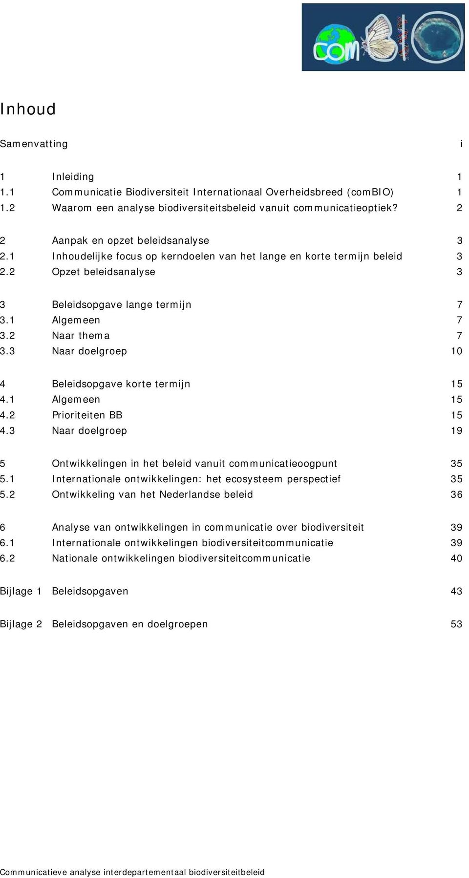 2 Naar thema 7 3.3 Naar doelgroep 10 4 Beleidsopgave korte termijn 15 4.1 Algemeen 15 4.2 Prioriteiten BB 15 4.3 Naar doelgroep 19 5 Ontwikkelingen in het beleid vanuit communicatieoogpunt 35 5.