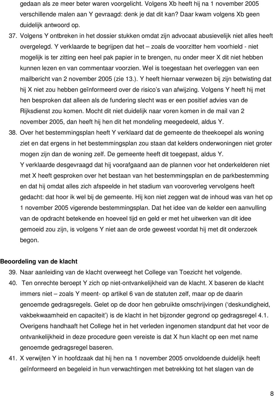 Y verklaarde te begrijpen dat het zoals de voorzitter hem voorhield - niet mogelijk is ter zitting een heel pak papier in te brengen, nu onder meer X dit niet hebben kunnen lezen en van commentaar