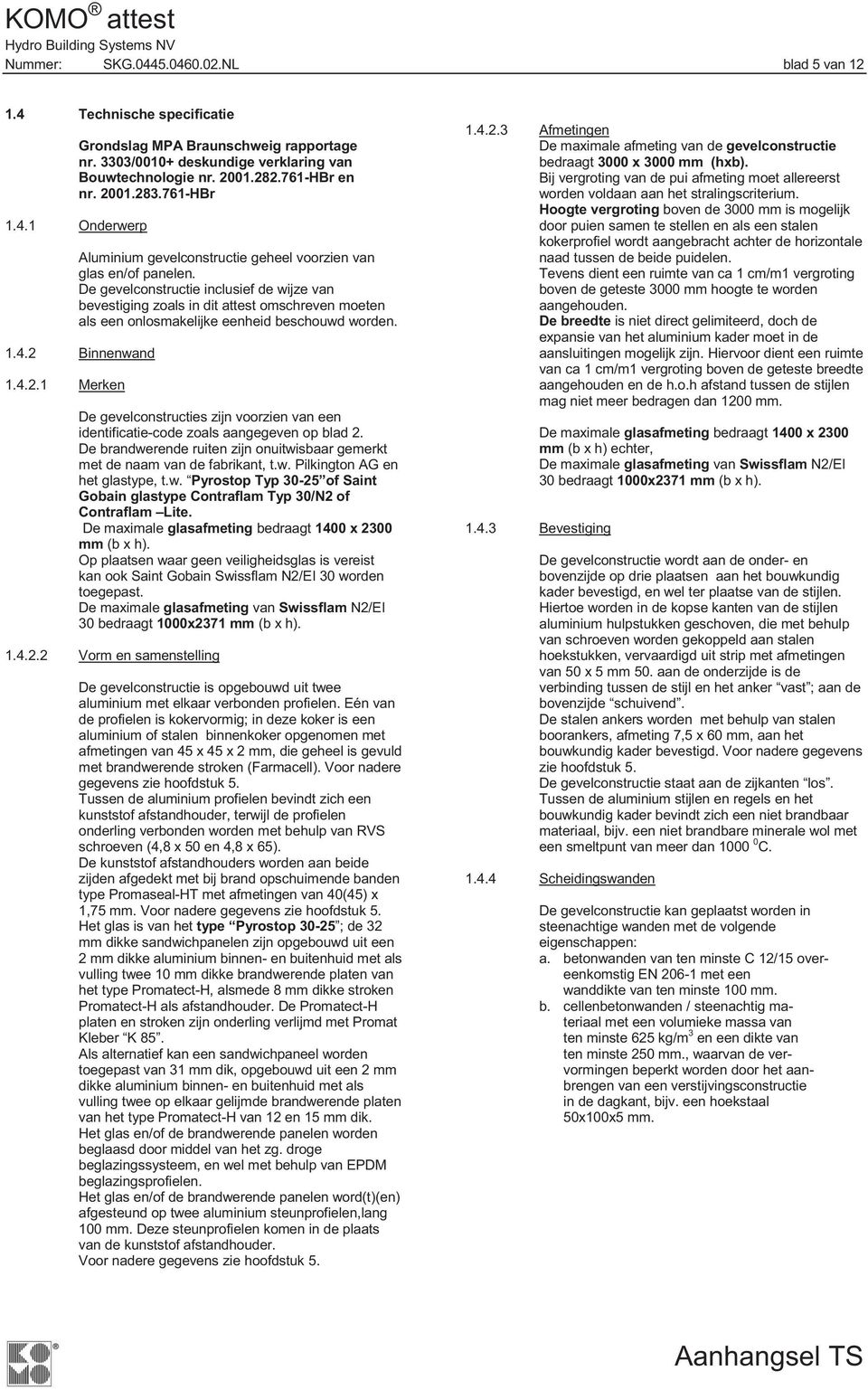 De gevelconstructie inclusief de wijze van bevestiging zoals in dit attest omschreven moeten als een onlosmakelijke eenheid beschouwd worden. 1.4.2 