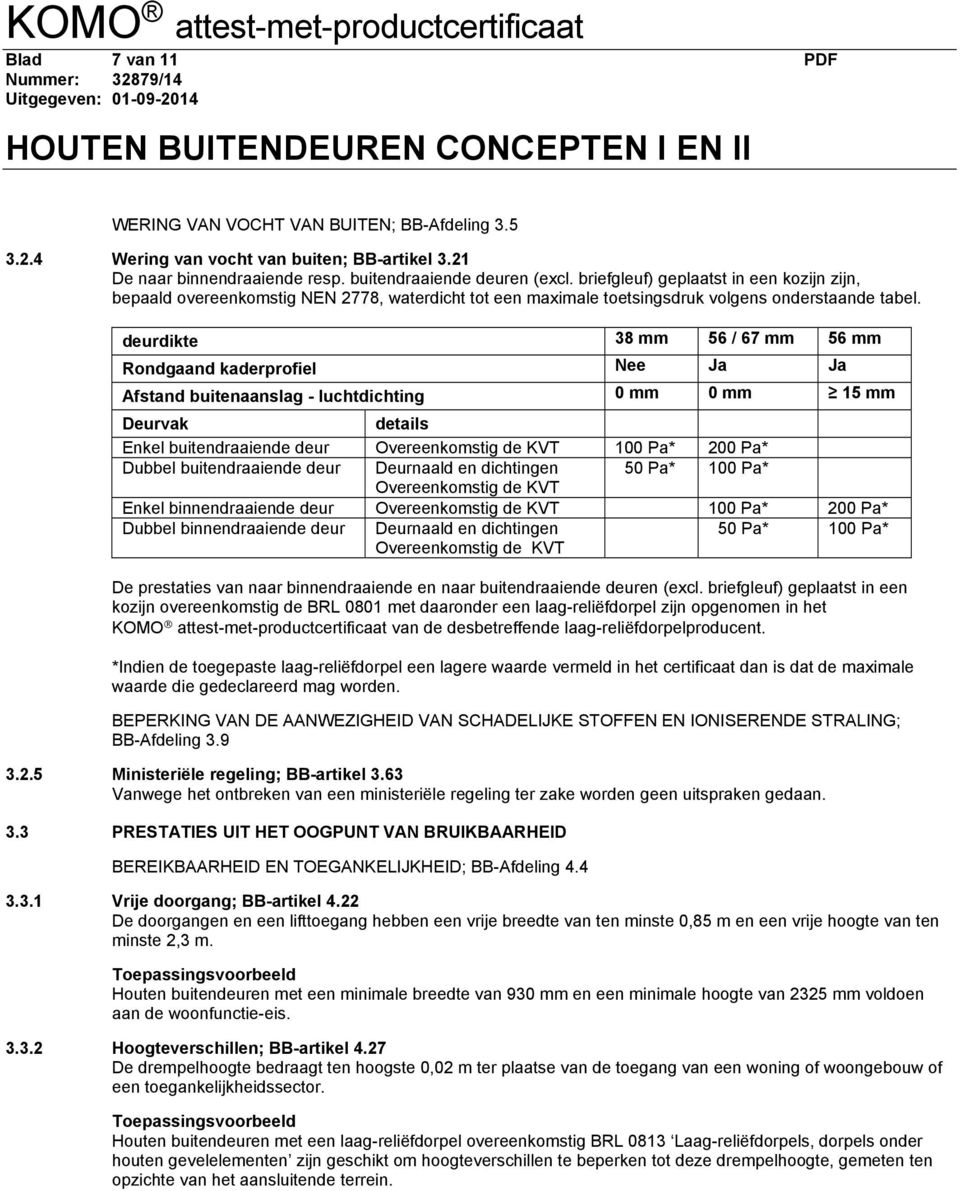 deurdikte 38 mm 56 / 67 mm 56 mm Rondgaand kaderprofiel Nee Ja Ja Afstand buitenaanslag - luchtdichting 0 mm 0 mm 15 mm Deurvak details Enkel buitendraaiende deur Overeenkomstig de KVT 100 Pa* 200