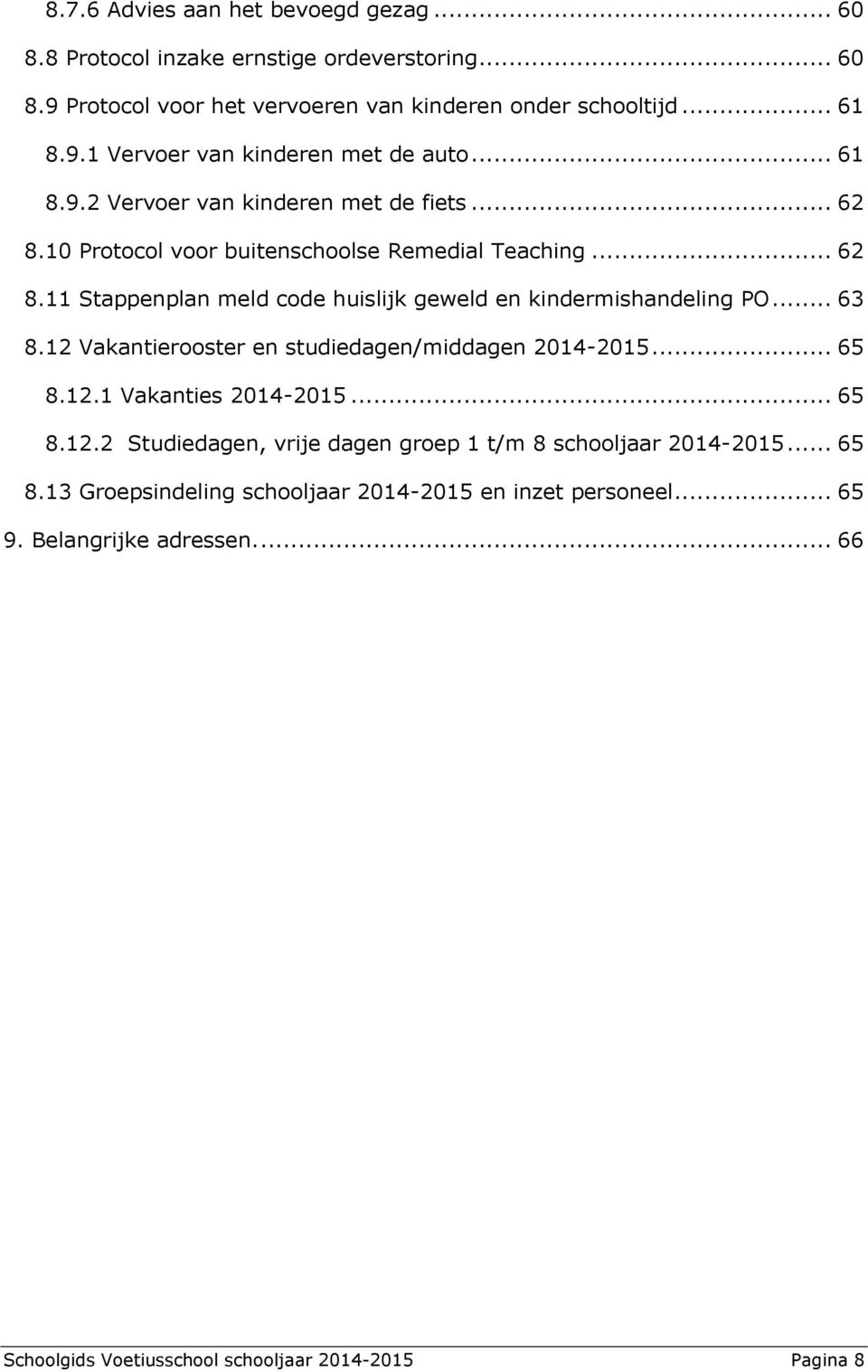 .. 63 8.12 Vakantierooster en studiedagen/middagen 2014-2015... 65 8.12.1 Vakanties 2014-2015... 65 8.12.2 Studiedagen, vrije dagen groep 1 t/m 8 schooljaar 2014-2015... 65 8.13 Groepsindeling schooljaar 2014-2015 en inzet personeel.