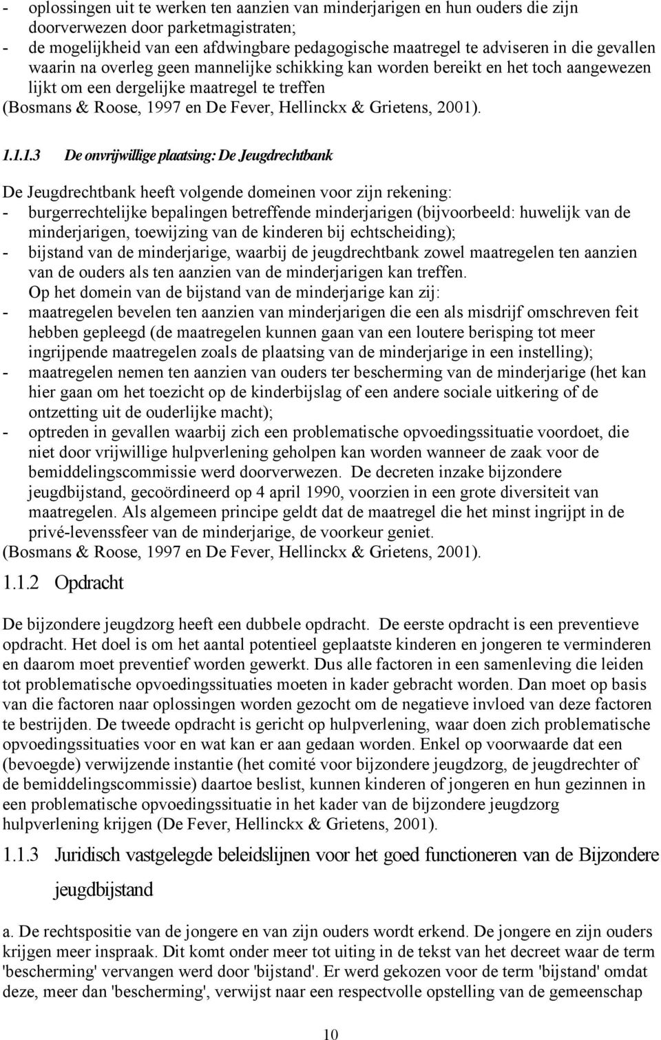 2001). 1.1.1.3 De onvrijwillige plaatsing: De Jeugdrechtbank De Jeugdrechtbank heeft volgende domeinen voor zijn rekening: - burgerrechtelijke bepalingen betreffende minderjarigen (bijvoorbeeld: