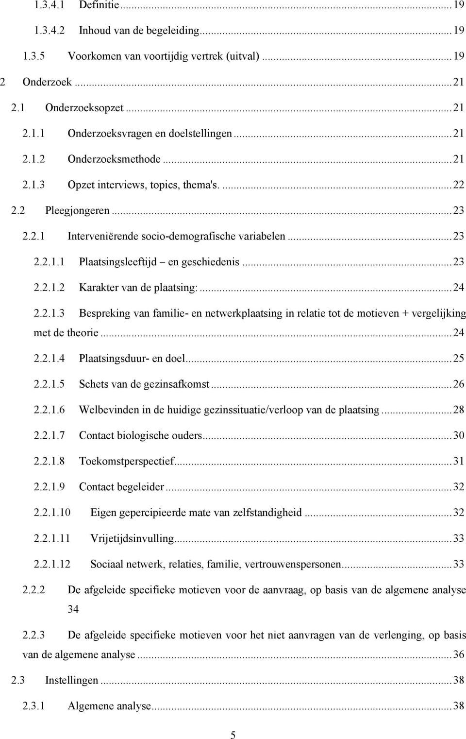 ..23 2.2.1.2 Karakter van de plaatsing:...24 2.2.1.3 Bespreking van familie- en netwerkplaatsing in relatie tot de motieven + vergelijking met de theorie...24 2.2.1.4 Plaatsingsduur- en doel...25 2.2.1.5 Schets van de gezinsafkomst.