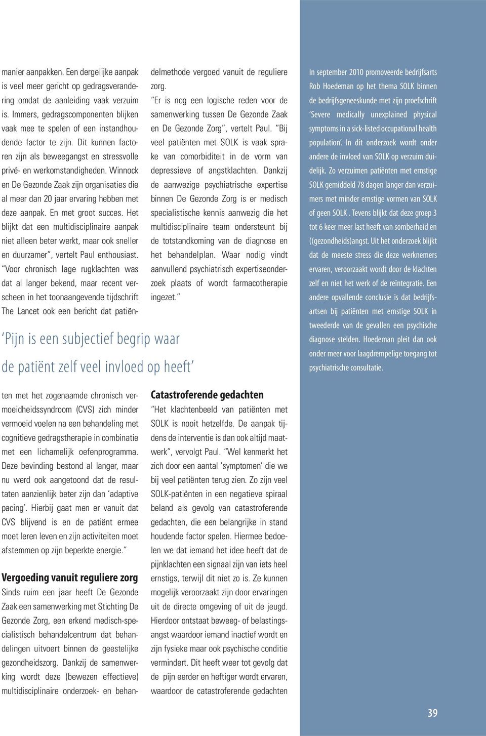 Een dergelijke aanpak delmethode vergoed vanuit de reguliere is veel meer gericht op gedragsverandering omdat de aanleiding vaak verzuim Er is nog een logische reden voor de zorg. is. Immers, gedragscomponenten blijken samenwerking tussen De Gezonde Zaak vaak mee te spelen of een instandhoudende factor te zijn.