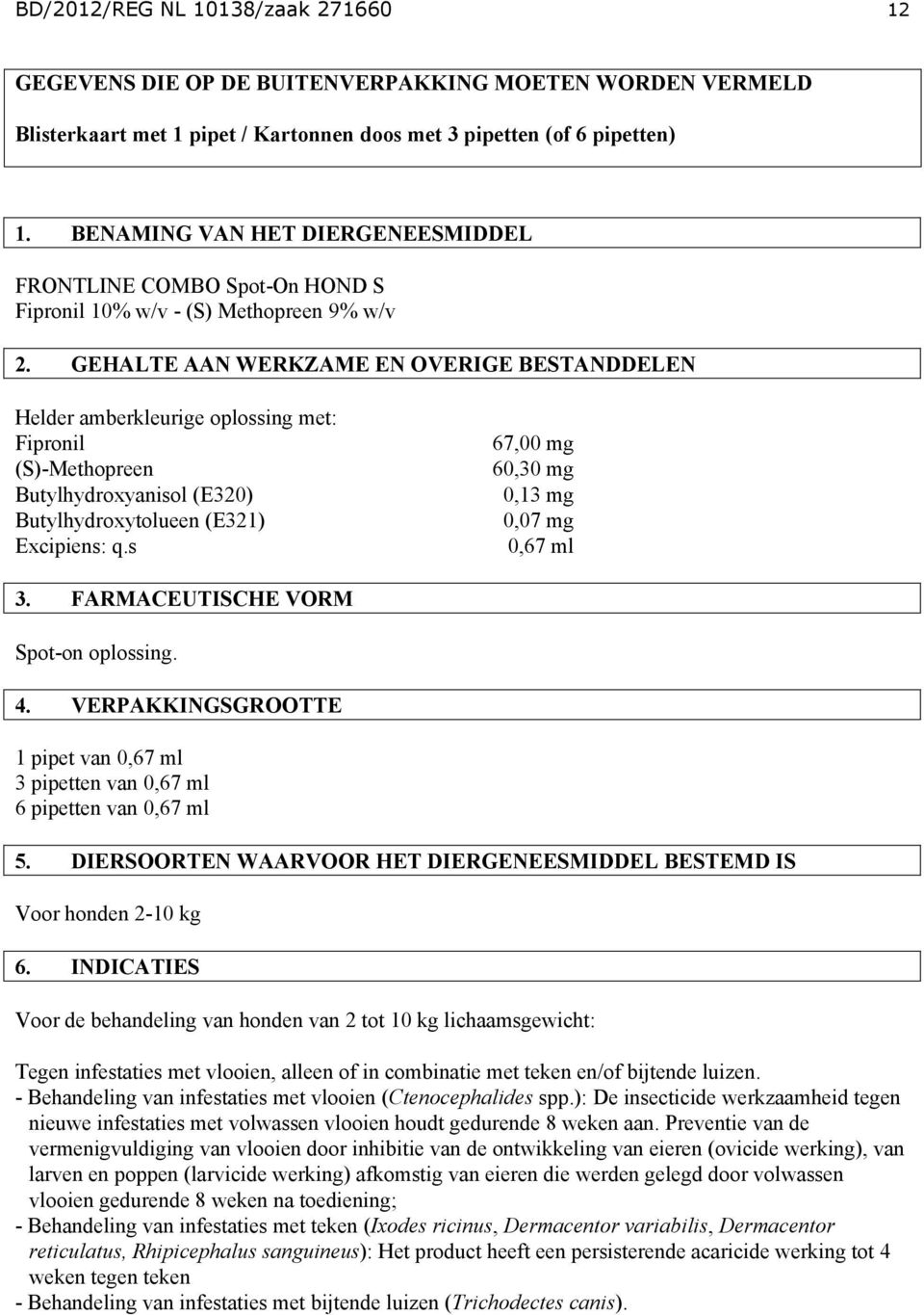 GEHALTE AAN WERKZAME EN OVERIGE BESTANDDELEN Helder amberkleurige oplossing met: Fipronil (S)-Methopreen Butylhydroxyanisol (E320) Butylhydroxytolueen (E321) Excipiens: q.