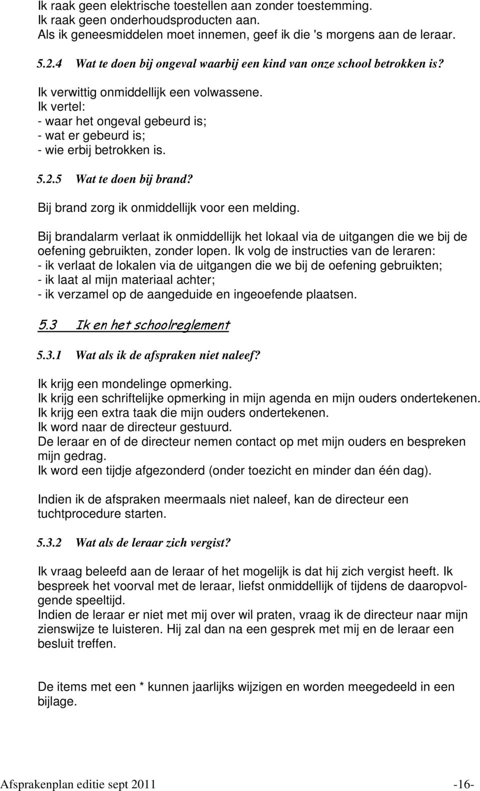 Ik vertel: - waar het ongeval gebeurd is; - wat er gebeurd is; - wie erbij betrokken is. 5.2.5 Wat te doen bij brand? Bij brand zorg ik onmiddellijk voor een melding.