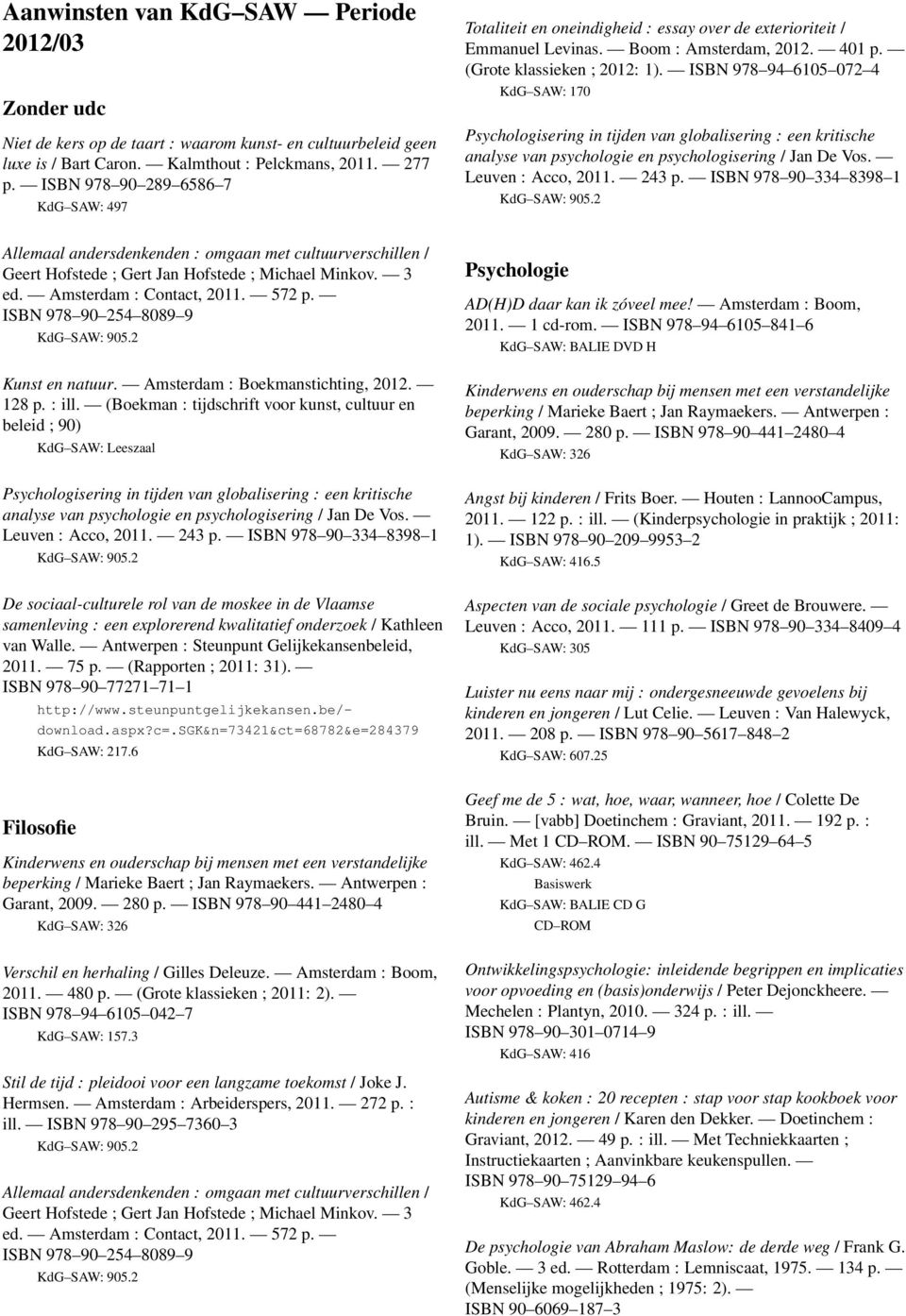 ISBN 978 94 6105 072 4 KdG SAW: 170 Psychologisering in tijden van globalisering : een kritische analyse van psychologie en psychologisering / Jan De Vos. Leuven : Acco, 2011. 243 p.