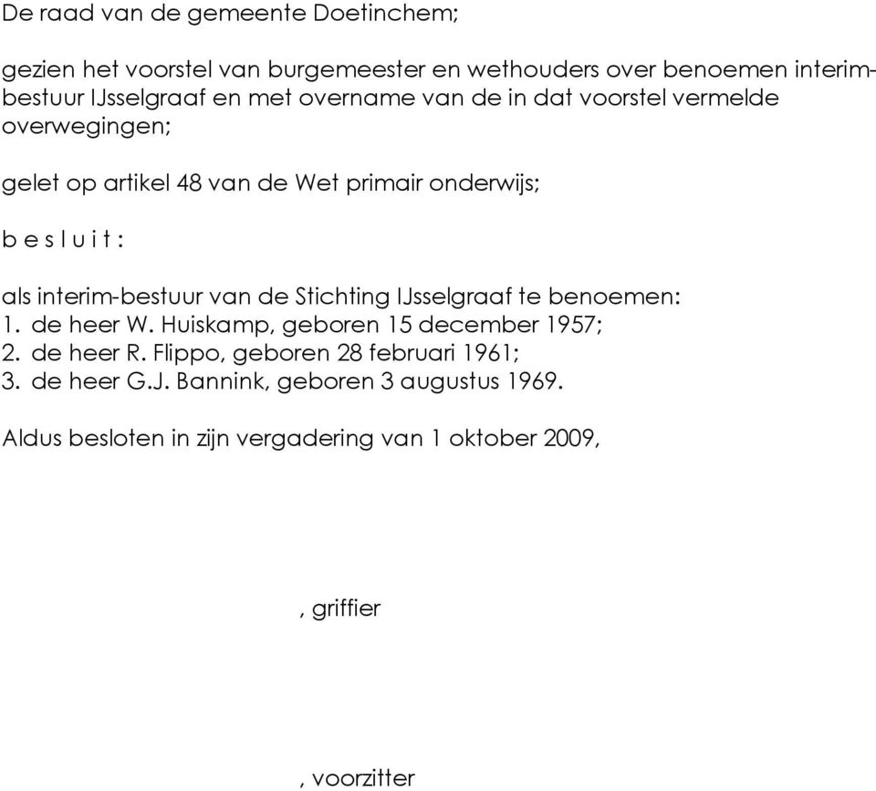 interim-bestuur van de Stichting IJsselgraaf te benoemen: 1. de heer W. Huiskamp, geboren 15 december 1957; 2. de heer R.