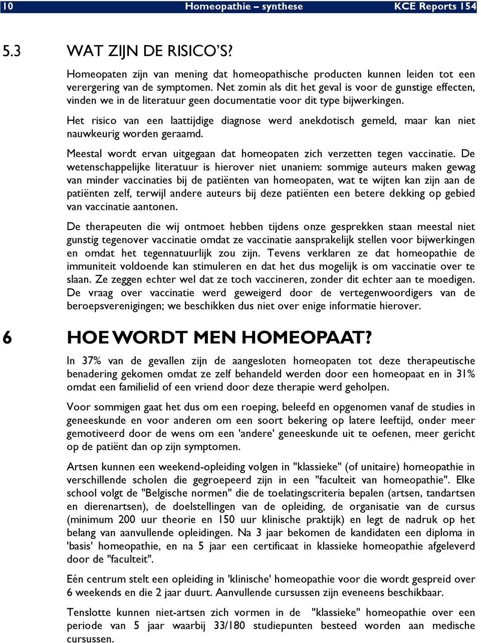 Het risico van een laattijdige diagnose werd anekdotisch gemeld, maar kan niet nauwkeurig worden geraamd. Meestal wordt ervan uitgegaan dat homeopaten zich verzetten tegen vaccinatie.