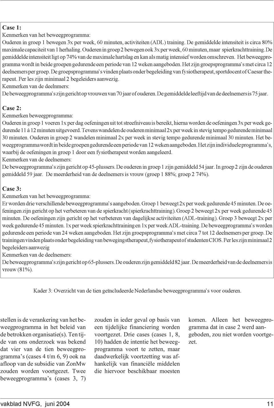 Het beweegprogramma wordt in beide groepen gedurende een periode van 12 weken aangeboden. Het zijn groepsprogramma s met circa 12 deelnemers per groep.