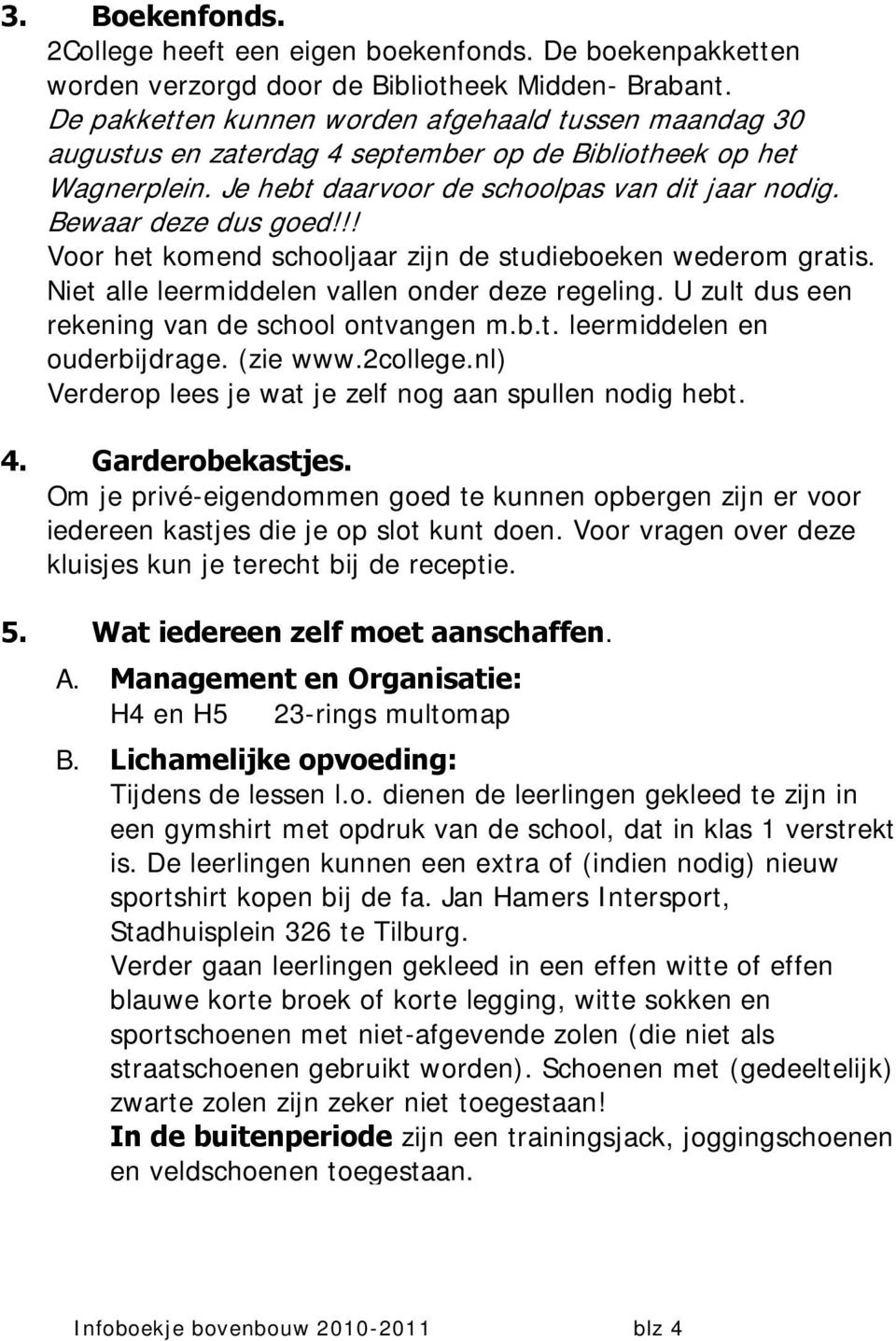 !! Voor het komend schooljaar zijn de studieboeken wederom gratis. Niet alle leermiddelen vallen onder deze regeling. U zult dus een rekening van de school ontvangen m.b.t. leermiddelen en ouderbijdrage.