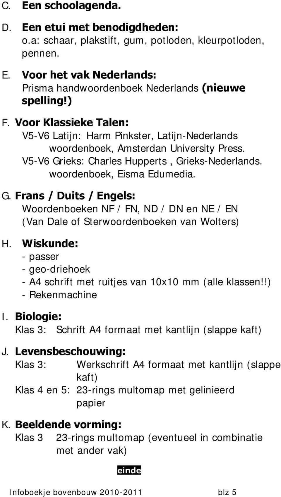 ieks: Charles Hupperts, Grieks-Nederlands. woordenboek, Eisma Edumedia. G. Frans / Duits / Engels: Woordenboeken NF / FN, ND / DN en NE / EN (Van Dale of Sterwoordenboeken van Wolters) H.