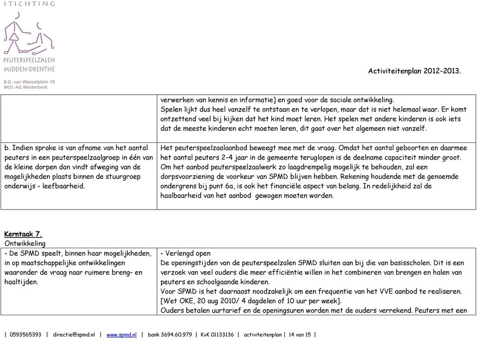 j kijken dat het kind moet leren. Het spelen met andere kinderen is ook iets dat de meeste kinderen echt moeten leren, dit gaat over het algemeen niet vanzelf. b.