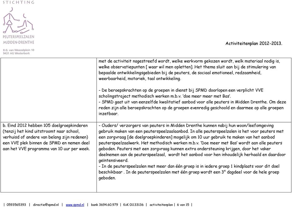 - De beroepskrachten op de groepen in dienst bij SPMD doorlopen een verplicht VVE scholingstraject methodisch werken m.b.v. doe meer meer met Bas.