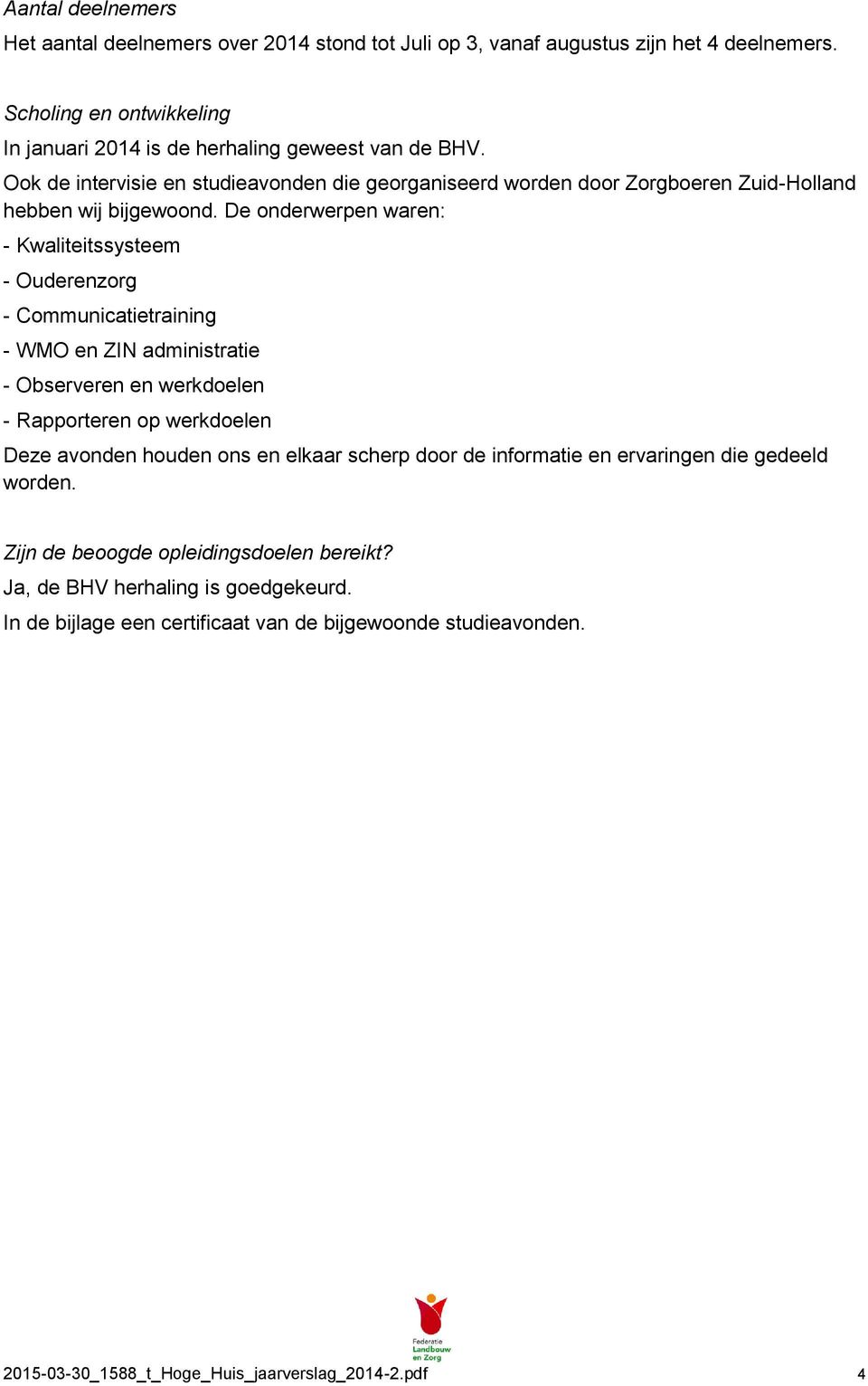 De onderwerpen waren: - Kwaliteitssysteem - Ouderenzorg - Communicatietraining - WMO en ZIN administratie - Observeren en werkdoelen - Rapporteren op werkdoelen Deze avonden houden ons