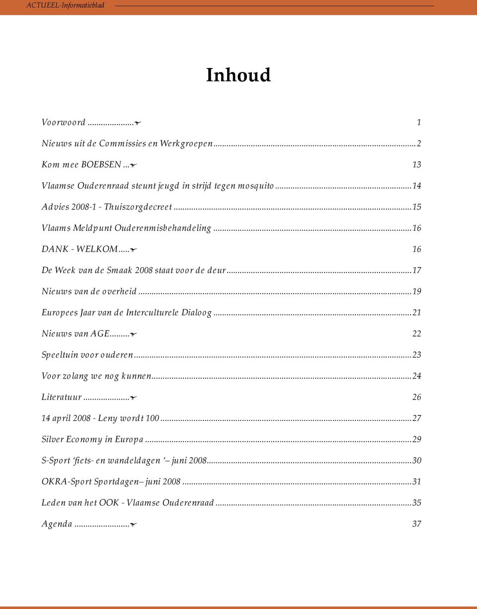 ..17 Nieuws van de overheid...19 Europees Jaar van de Interculturele Dialoog...21 Nieuws van AGE...ū 22 Speeltuin voor ouderen...23 Voor zolang we nog kunnen...24 Literatuur.